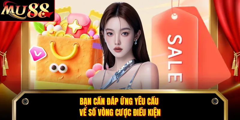 Bạn cần đáp ứng yêu cầu về số vòng cược điều kiện