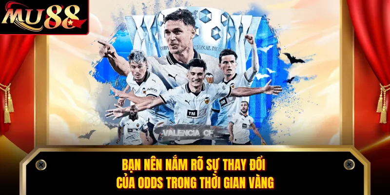Bạn nên nắm rõ sự thay đổi của odds trong thời gian vàng