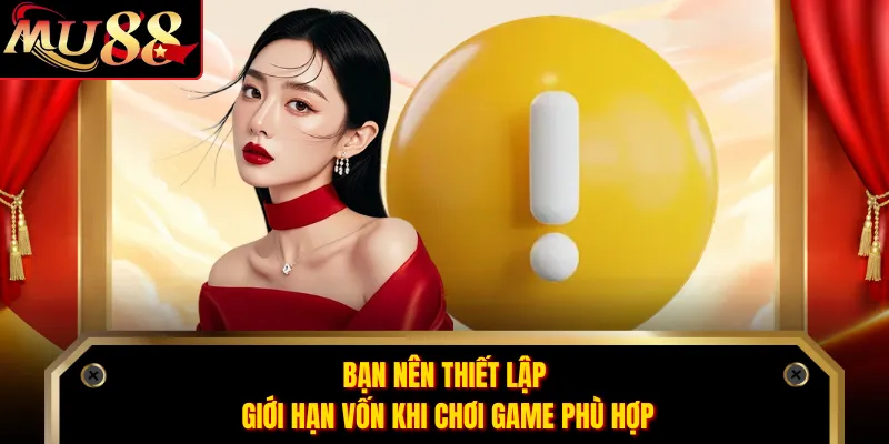 Bạn nên thiết lập giới hạn vốn khi chơi game phù hợp