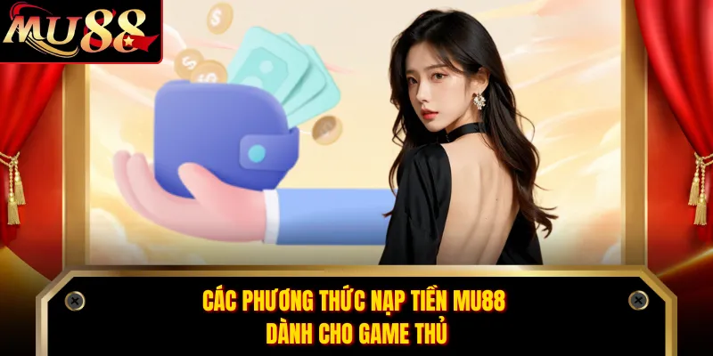 Các phương thức nạp tiền MU88 dành cho game thủ