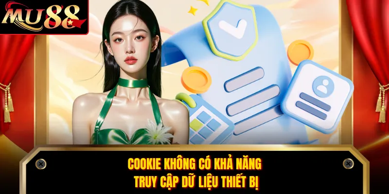 Cookie không có khả năng truy cập dữ liệu thiết bị