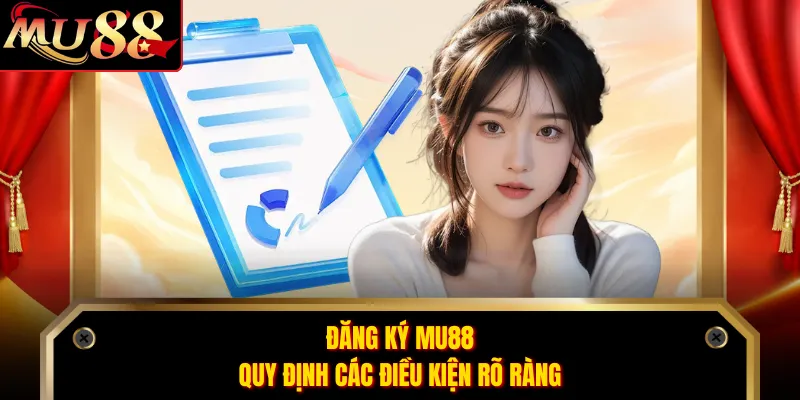Đăng ký MU88 quy định các điều kiện rõ ràng