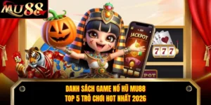 Danh Sách Game Nổ Hũ MU88 - Top 5 Trò Chơi Hot Nhất 2026