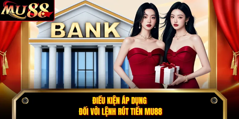 Điều kiện áp dụng đối với lệnh rút tiền MU88