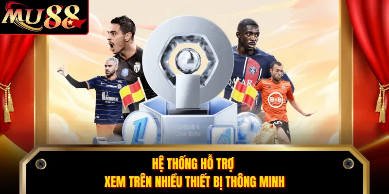Hệ thống hỗ trợ xem trên nhiều thiết bị thông minh