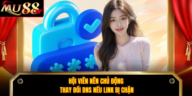 Hội viên nên chủ động thay đổi DNS nếu link bị chặn