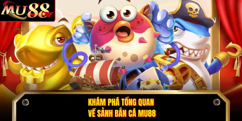Khám phá tổng quan về sảnh bắn cá MU88