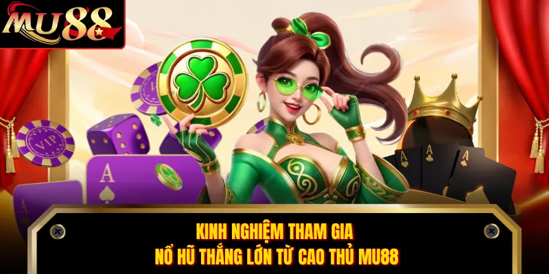 Kinh nghiệm tham gia nổ hũ thắng lớn từ cao thủ MU88