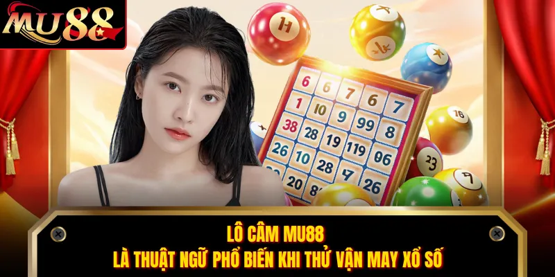 Lô câm MU88 là thuật ngữ phổ biến khi thử vận may xổ số