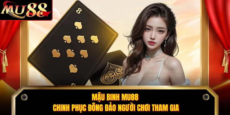 Mậu Binh MU88 chinh phục đông đảo người chơi tham gia
