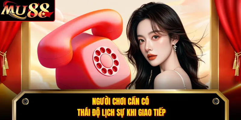 Người chơi cần có thái độ lịch sự khi giao tiếp