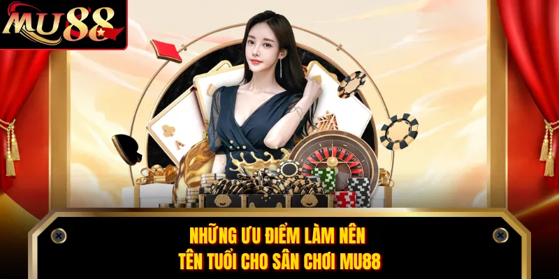 Những ưu điểm làm nên tên tuổi cho sân chơi MU88