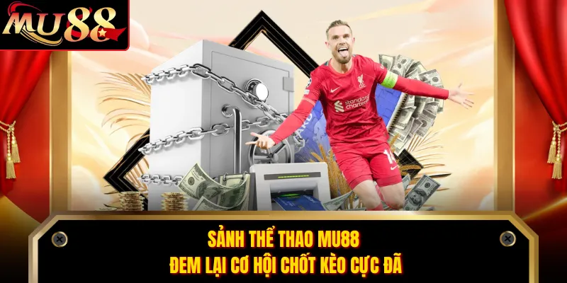 Sảnh thể thao MU88 đem lại cơ hội chốt kèo cực đã