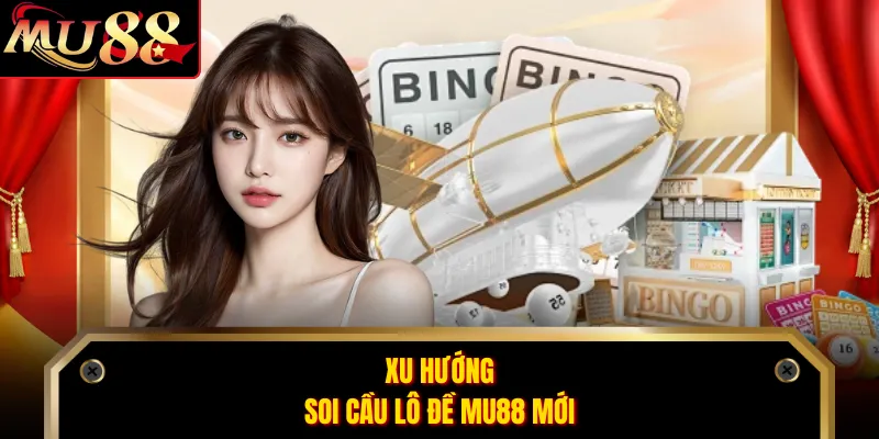 Xu hướng soi cầu lô đề MU88 mới